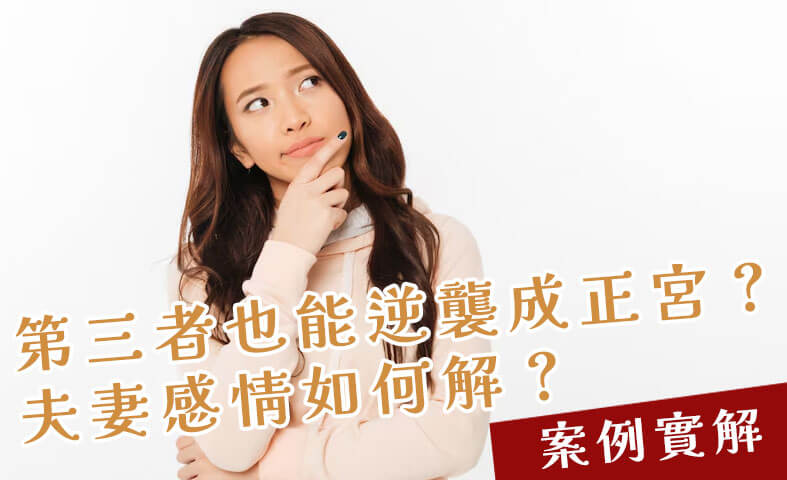 設計離婚（小三上位）-案例實解，第三者也能逆襲成正宮？夫妻感情如何解？